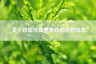 关于双层可江苏调整垫铁价格的信息