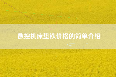数控江苏机床垫铁价格的简单介绍 数控江苏机床垫铁价格的简单介绍